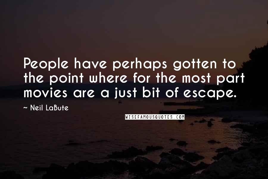 Neil LaBute Quotes: People have perhaps gotten to the point where for the most part movies are a just bit of escape.