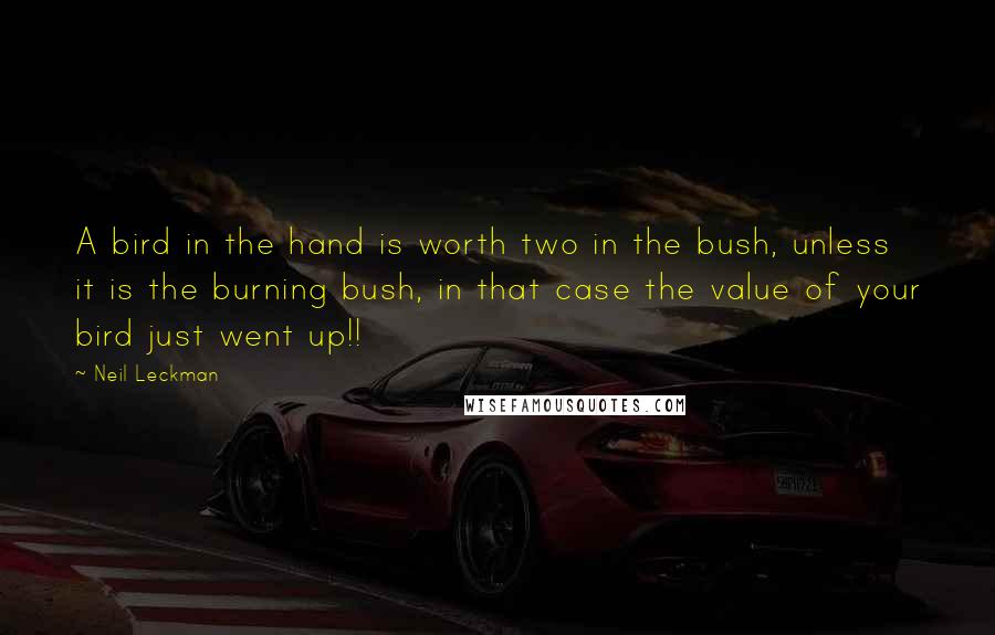 Neil Leckman Quotes: A bird in the hand is worth two in the bush, unless it is the burning bush, in that case the value of your bird just went up!!