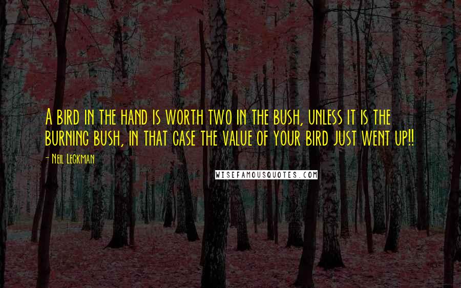 Neil Leckman Quotes: A bird in the hand is worth two in the bush, unless it is the burning bush, in that case the value of your bird just went up!!