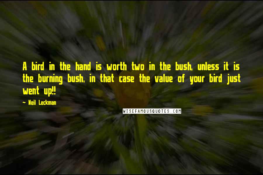 Neil Leckman Quotes: A bird in the hand is worth two in the bush, unless it is the burning bush, in that case the value of your bird just went up!!