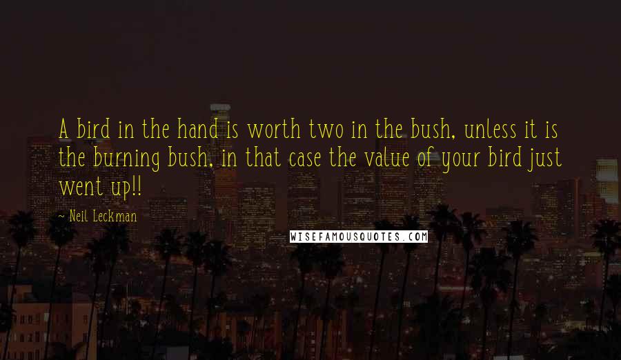 Neil Leckman Quotes: A bird in the hand is worth two in the bush, unless it is the burning bush, in that case the value of your bird just went up!!