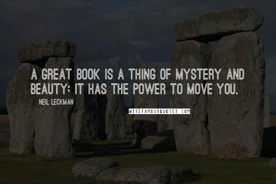 Neil Leckman Quotes: A great book is a thing of mystery and beauty; it has the power to move you.