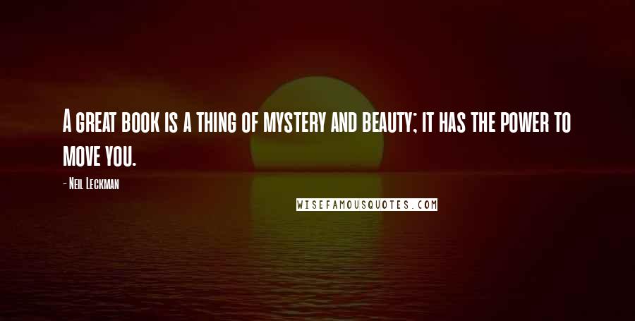 Neil Leckman Quotes: A great book is a thing of mystery and beauty; it has the power to move you.