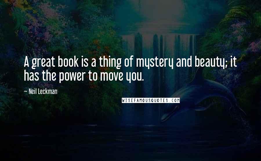 Neil Leckman Quotes: A great book is a thing of mystery and beauty; it has the power to move you.