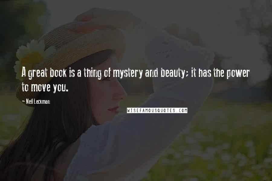 Neil Leckman Quotes: A great book is a thing of mystery and beauty; it has the power to move you.