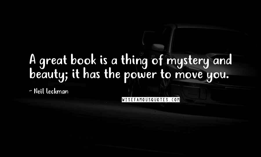 Neil Leckman Quotes: A great book is a thing of mystery and beauty; it has the power to move you.