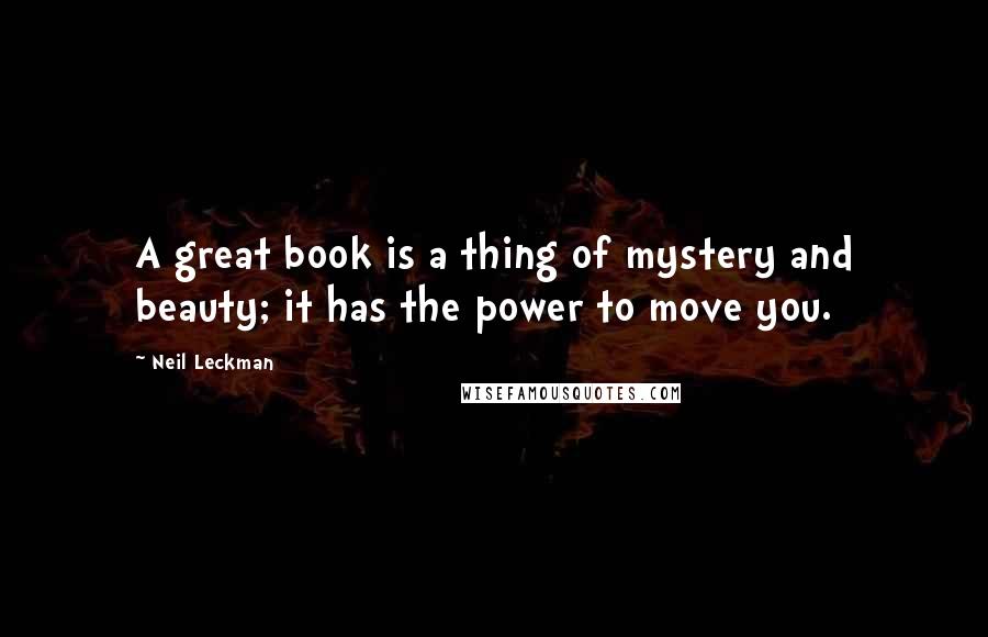 Neil Leckman Quotes: A great book is a thing of mystery and beauty; it has the power to move you.