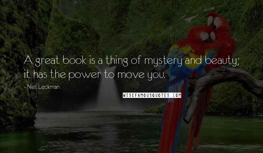 Neil Leckman Quotes: A great book is a thing of mystery and beauty; it has the power to move you.