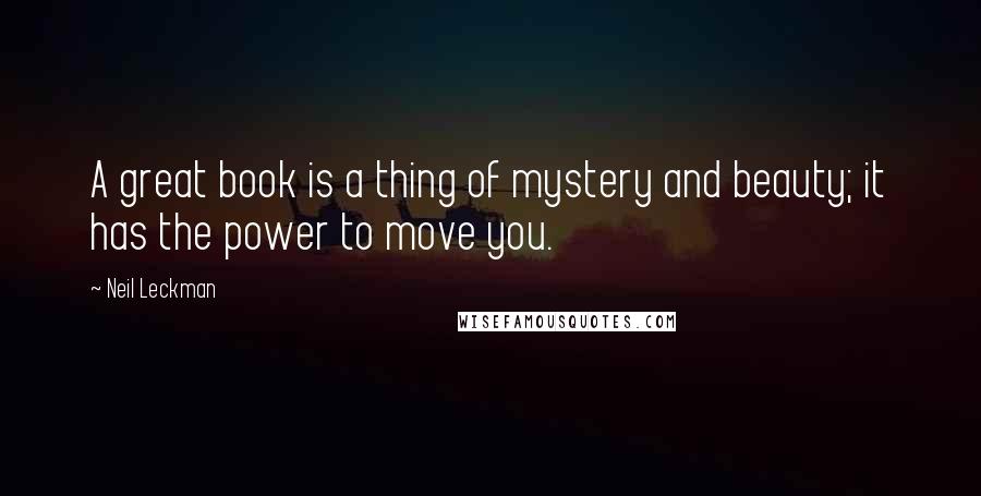 Neil Leckman Quotes: A great book is a thing of mystery and beauty; it has the power to move you.