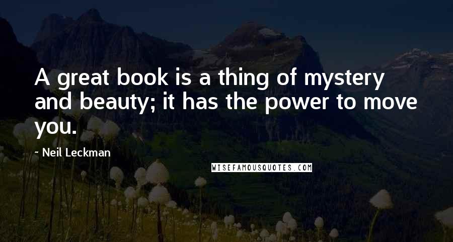 Neil Leckman Quotes: A great book is a thing of mystery and beauty; it has the power to move you.