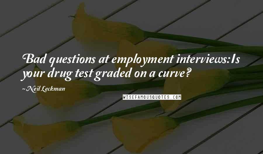 Neil Leckman Quotes: Bad questions at employment interviews:Is your drug test graded on a curve?