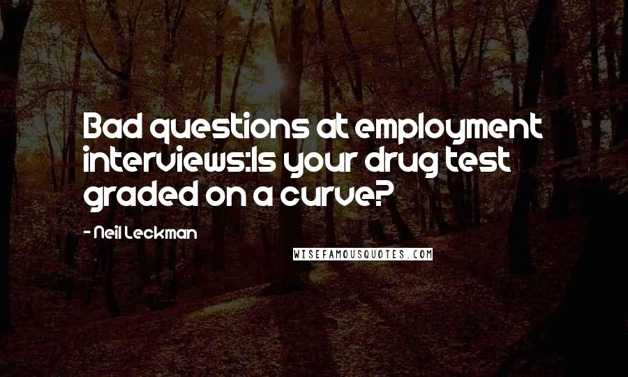 Neil Leckman Quotes: Bad questions at employment interviews:Is your drug test graded on a curve?