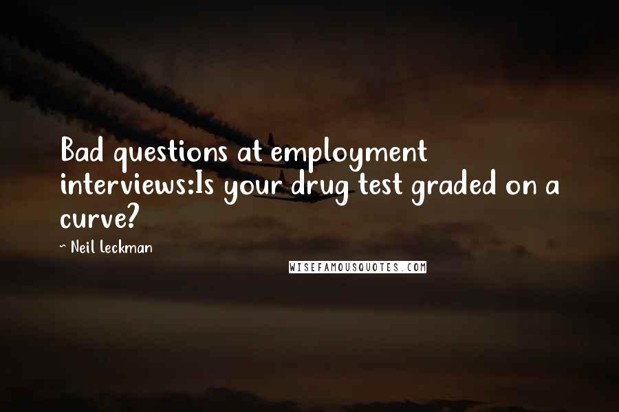 Neil Leckman Quotes: Bad questions at employment interviews:Is your drug test graded on a curve?