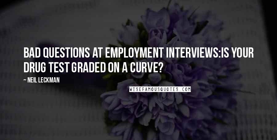 Neil Leckman Quotes: Bad questions at employment interviews:Is your drug test graded on a curve?