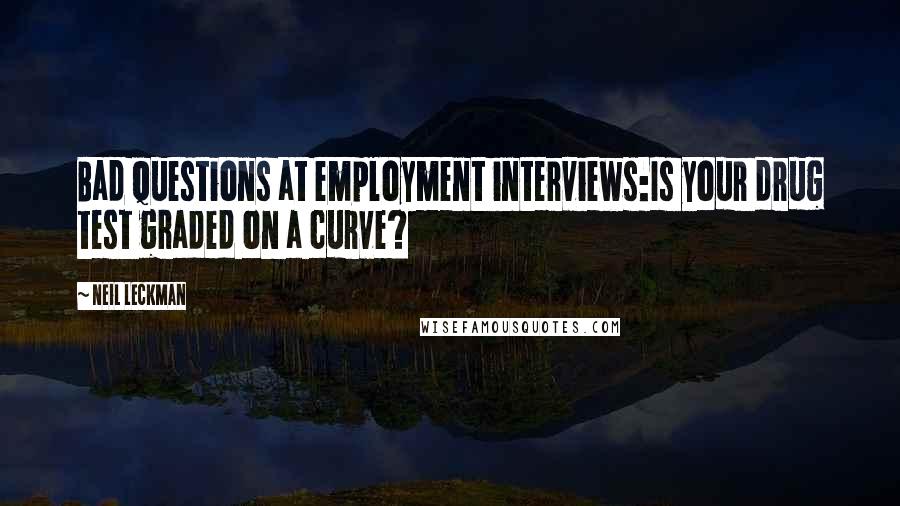 Neil Leckman Quotes: Bad questions at employment interviews:Is your drug test graded on a curve?