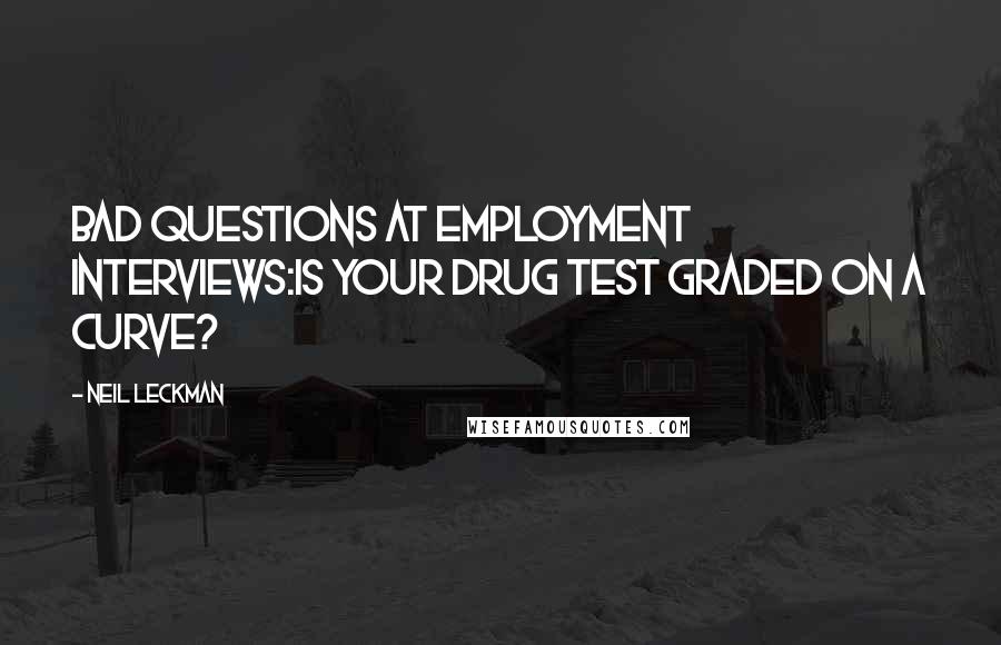 Neil Leckman Quotes: Bad questions at employment interviews:Is your drug test graded on a curve?