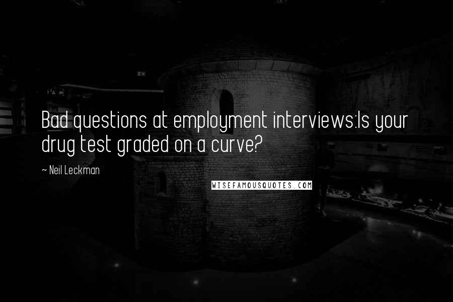 Neil Leckman Quotes: Bad questions at employment interviews:Is your drug test graded on a curve?