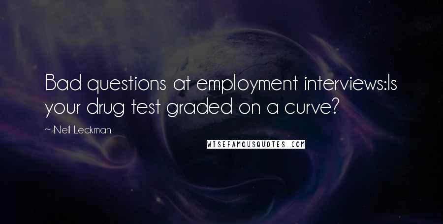 Neil Leckman Quotes: Bad questions at employment interviews:Is your drug test graded on a curve?