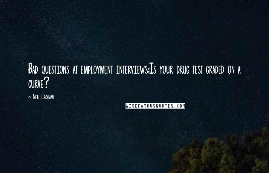 Neil Leckman Quotes: Bad questions at employment interviews:Is your drug test graded on a curve?