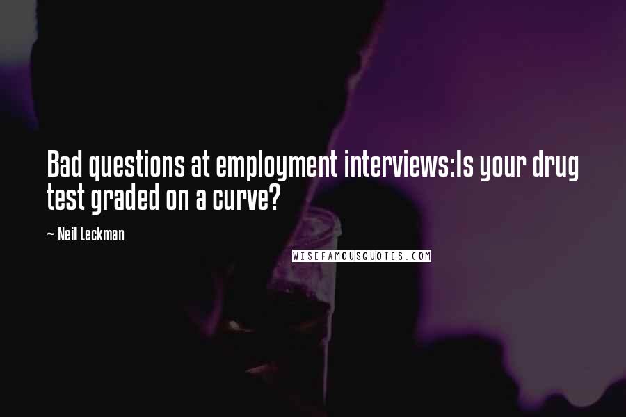 Neil Leckman Quotes: Bad questions at employment interviews:Is your drug test graded on a curve?