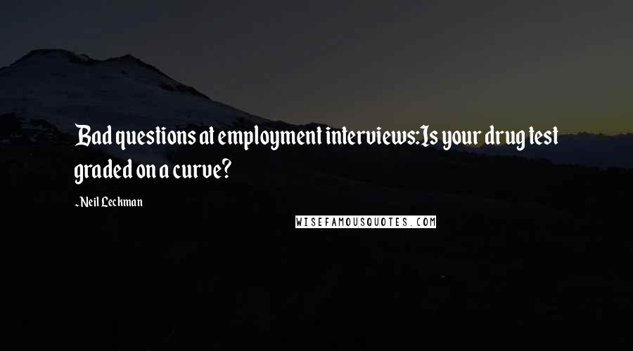 Neil Leckman Quotes: Bad questions at employment interviews:Is your drug test graded on a curve?