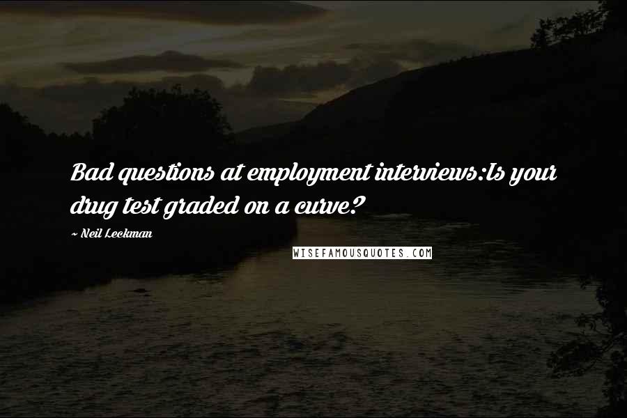 Neil Leckman Quotes: Bad questions at employment interviews:Is your drug test graded on a curve?