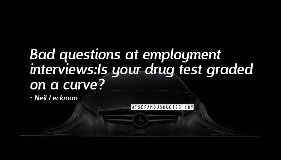 Neil Leckman Quotes: Bad questions at employment interviews:Is your drug test graded on a curve?