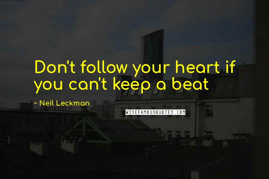 Neil Leckman Quotes: Don't follow your heart if you can't keep a beat