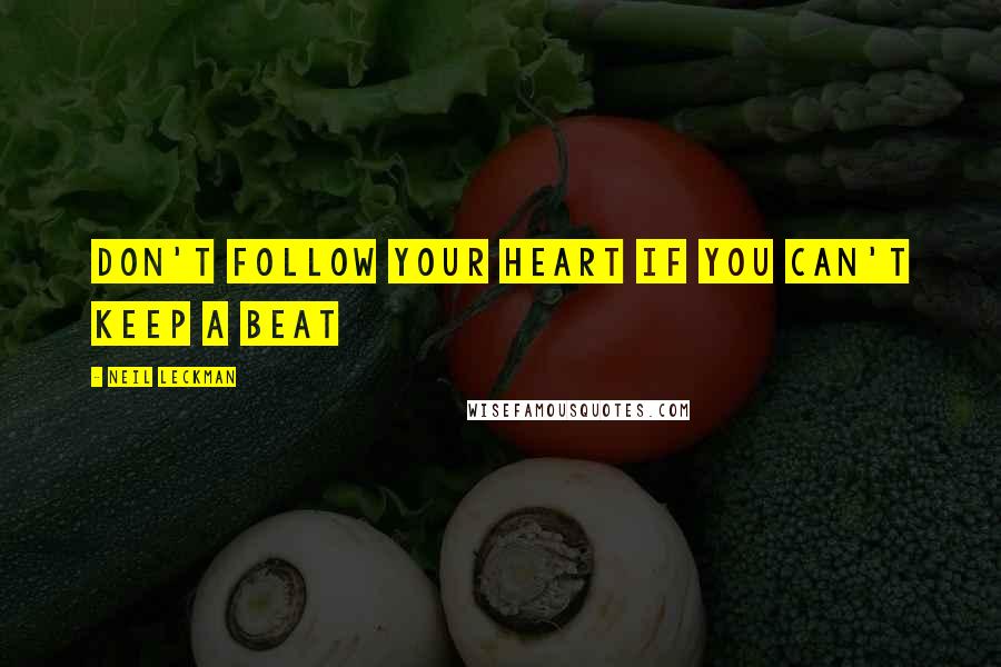 Neil Leckman Quotes: Don't follow your heart if you can't keep a beat