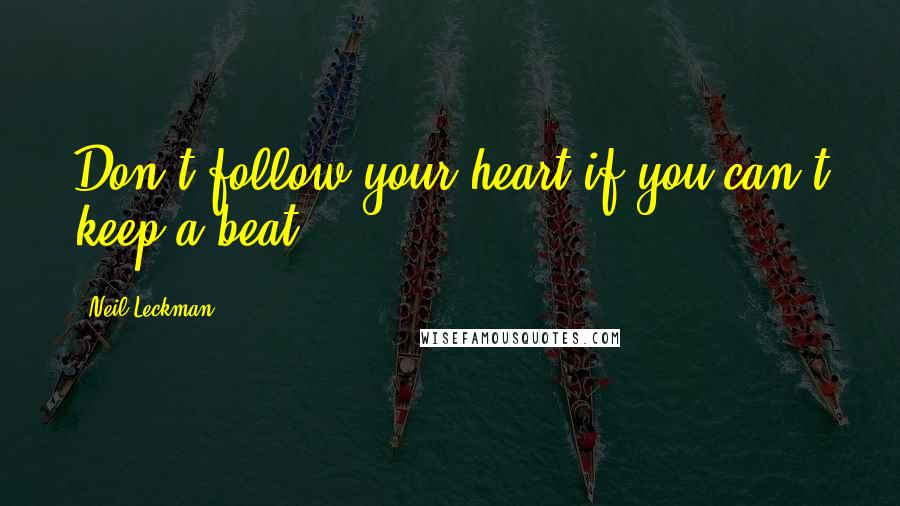 Neil Leckman Quotes: Don't follow your heart if you can't keep a beat