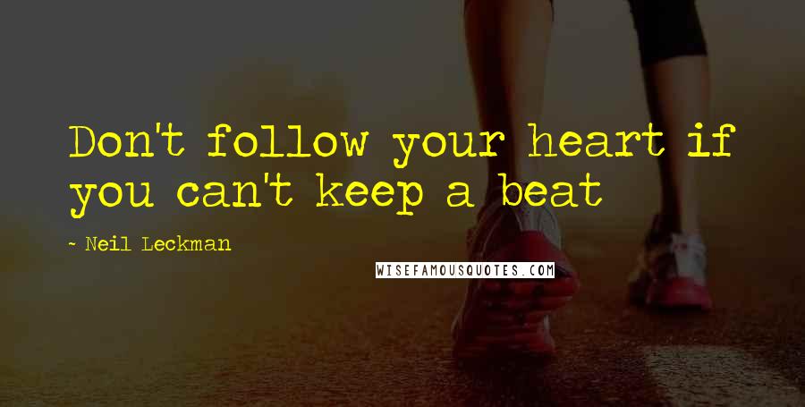 Neil Leckman Quotes: Don't follow your heart if you can't keep a beat