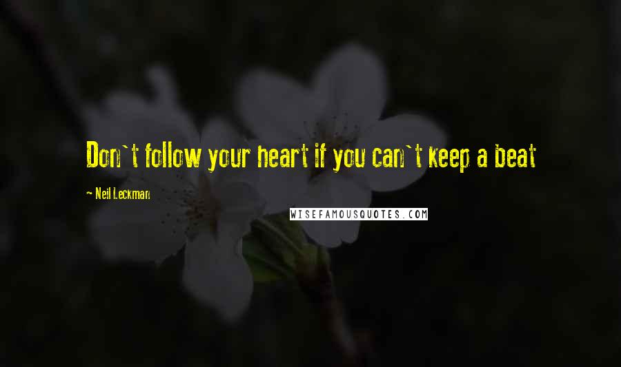 Neil Leckman Quotes: Don't follow your heart if you can't keep a beat