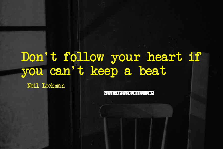 Neil Leckman Quotes: Don't follow your heart if you can't keep a beat