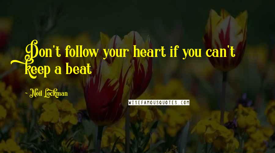 Neil Leckman Quotes: Don't follow your heart if you can't keep a beat