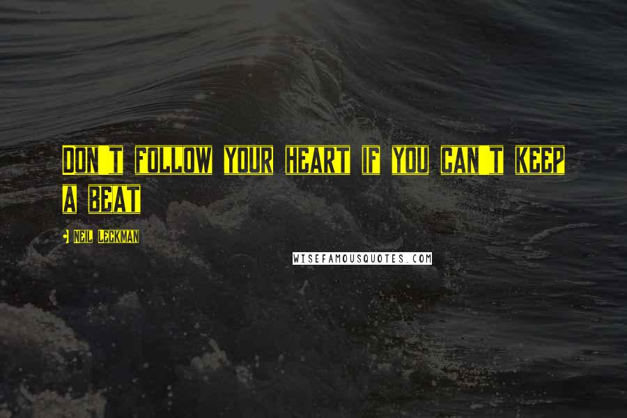 Neil Leckman Quotes: Don't follow your heart if you can't keep a beat