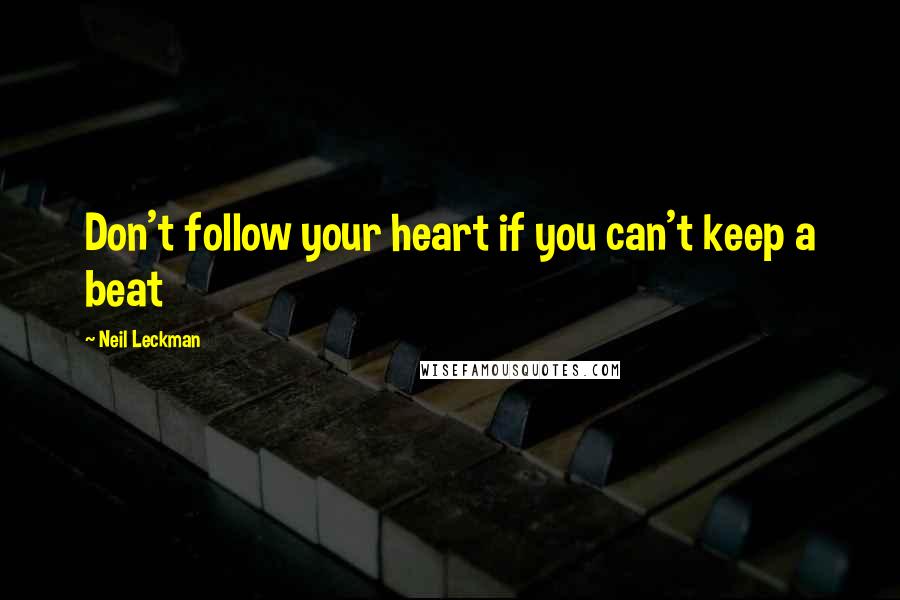 Neil Leckman Quotes: Don't follow your heart if you can't keep a beat