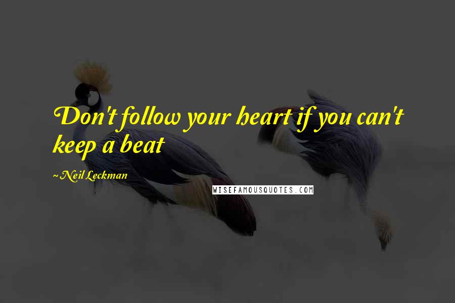 Neil Leckman Quotes: Don't follow your heart if you can't keep a beat