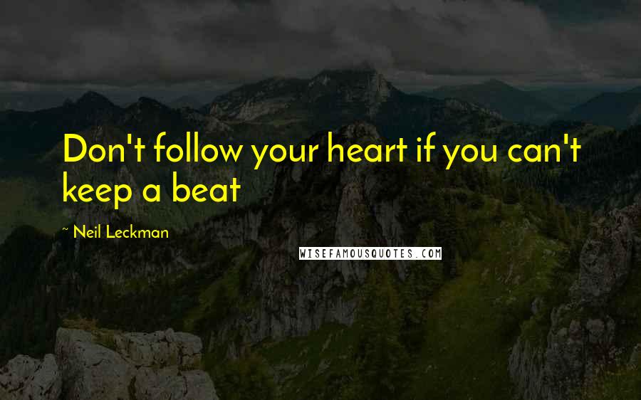 Neil Leckman Quotes: Don't follow your heart if you can't keep a beat