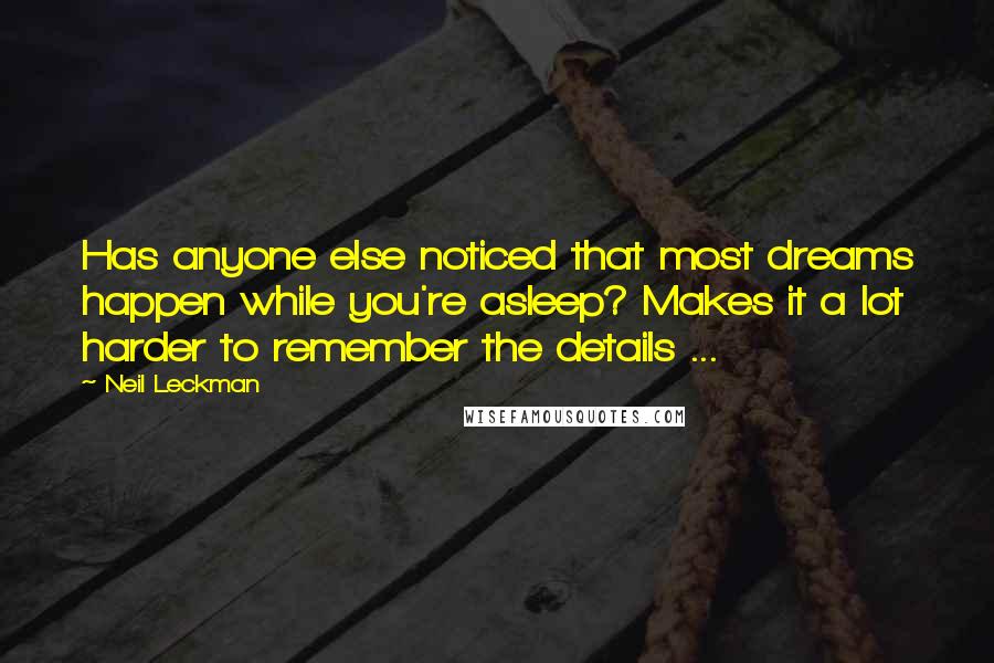 Neil Leckman Quotes: Has anyone else noticed that most dreams happen while you're asleep? Makes it a lot harder to remember the details ...