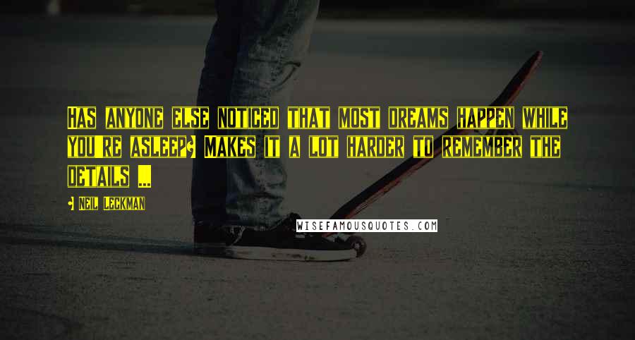 Neil Leckman Quotes: Has anyone else noticed that most dreams happen while you're asleep? Makes it a lot harder to remember the details ...