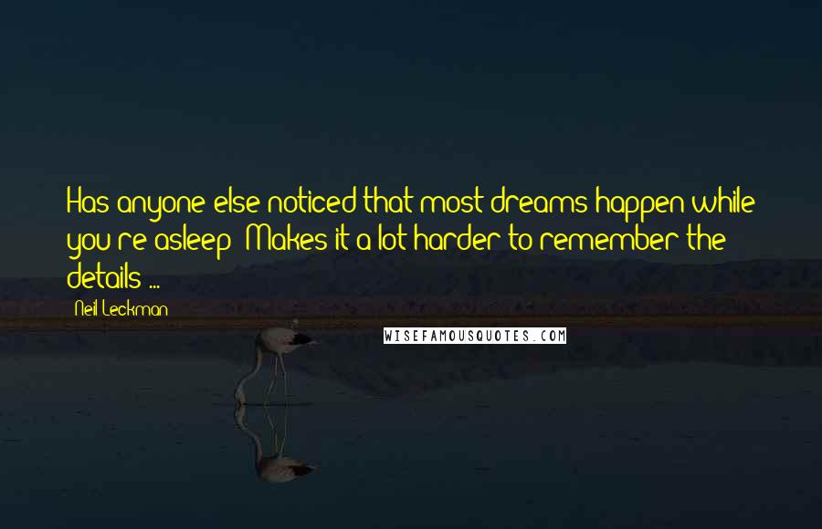 Neil Leckman Quotes: Has anyone else noticed that most dreams happen while you're asleep? Makes it a lot harder to remember the details ...