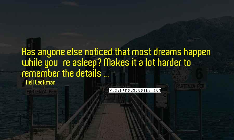 Neil Leckman Quotes: Has anyone else noticed that most dreams happen while you're asleep? Makes it a lot harder to remember the details ...