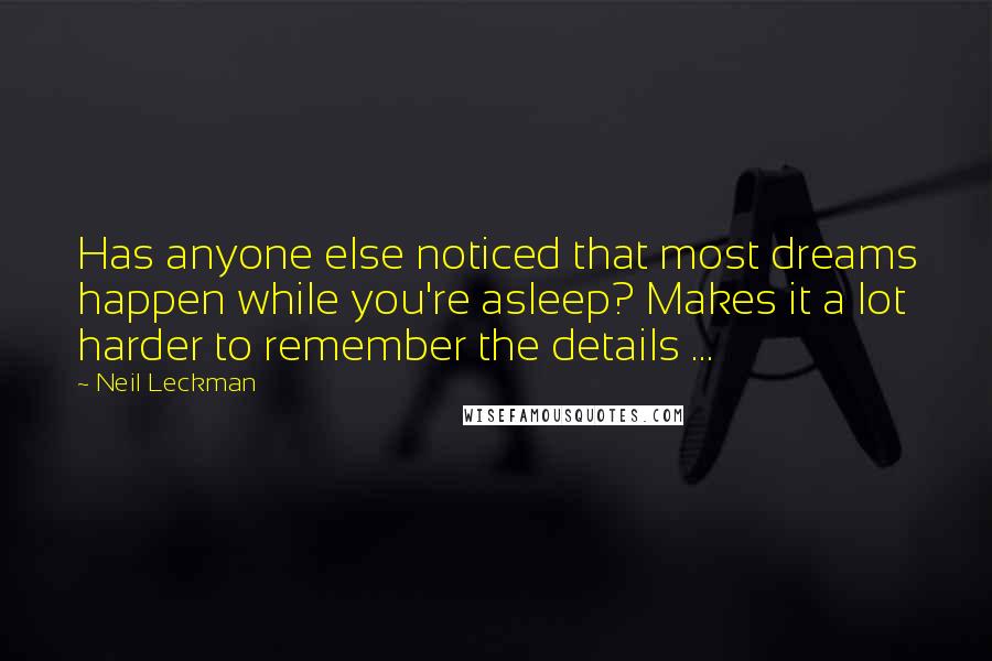 Neil Leckman Quotes: Has anyone else noticed that most dreams happen while you're asleep? Makes it a lot harder to remember the details ...