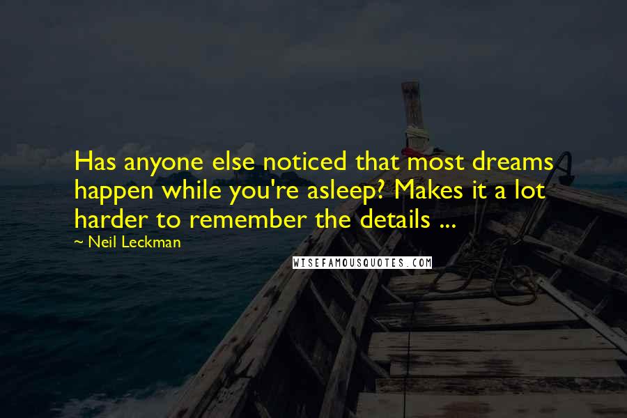 Neil Leckman Quotes: Has anyone else noticed that most dreams happen while you're asleep? Makes it a lot harder to remember the details ...