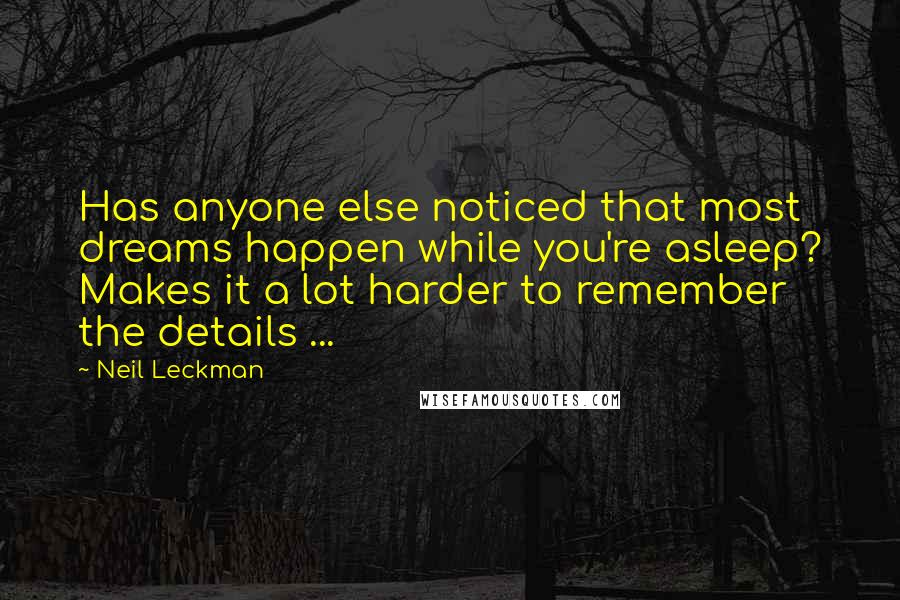 Neil Leckman Quotes: Has anyone else noticed that most dreams happen while you're asleep? Makes it a lot harder to remember the details ...