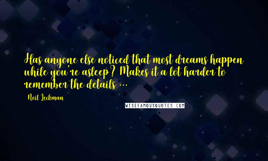Neil Leckman Quotes: Has anyone else noticed that most dreams happen while you're asleep? Makes it a lot harder to remember the details ...