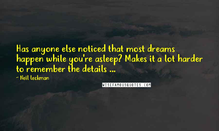 Neil Leckman Quotes: Has anyone else noticed that most dreams happen while you're asleep? Makes it a lot harder to remember the details ...