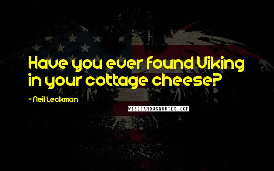 Neil Leckman Quotes: Have you ever found Viking in your cottage cheese?