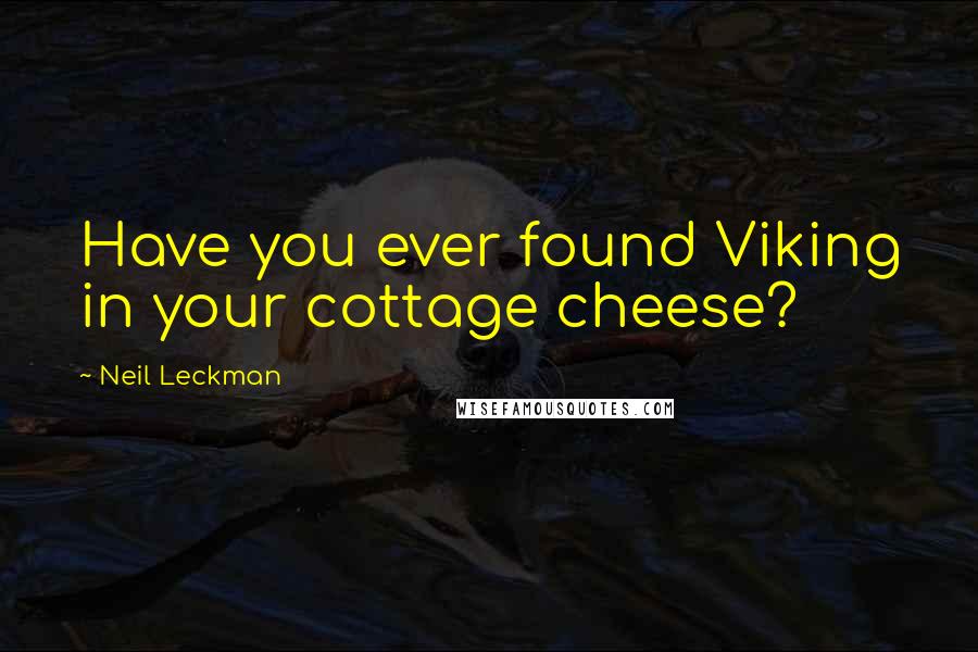 Neil Leckman Quotes: Have you ever found Viking in your cottage cheese?