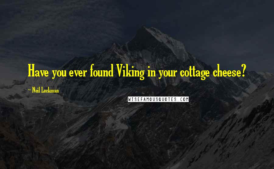 Neil Leckman Quotes: Have you ever found Viking in your cottage cheese?